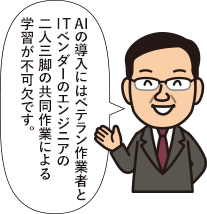 AIの導入にはベテラン作業者とITベンダーのエンジニアの二人三脚の共同作業による学習が不可欠です