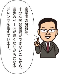 産業用の機器は、十分な開発投資ができないことから、進歩のペースが遅くなりがちになるジレンマを抱えています。